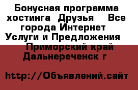 Бонусная программа хостинга «Друзья» - Все города Интернет » Услуги и Предложения   . Приморский край,Дальнереченск г.
